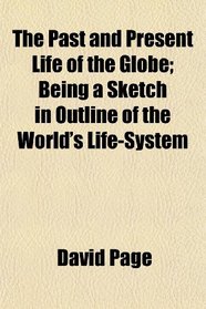 The Past and Present Life of the Globe; Being a Sketch in Outline of the World's Life-System