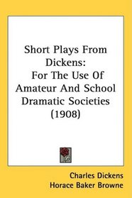 Short Plays From Dickens: For The Use Of Amateur And School Dramatic Societies (1908)
