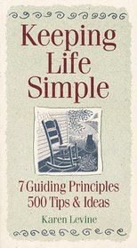 Keeping Life Simple : 7 Guiding Principles, 500 Tips  Ideas