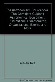 The Astronomer's Sourcebook: The Complete Guide to Astronomical Equipment, Publications, Planetariums, Organizations, Events and More