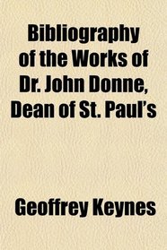 Bibliography of the Works of Dr. John Donne, Dean of St. Paul's