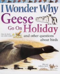 I Wonder Why Geese Go on Holiday and Other Questions About Birds (I Wonder Why)