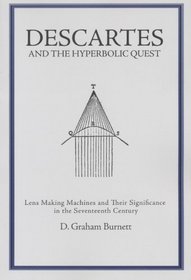 Descartes And The Hyperbolic Quest: Lens Making Machines And Their Significance In The Seventeenth Century (Transactions of the American Philosophical ... of the American Philosophical Society)
