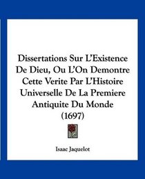 Dissertations Sur L'Existence De Dieu, Ou L'On Demontre Cette Verite Par L'Histoire Universelle De La Premiere Antiquite Du Monde (1697) (French Edition)