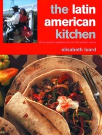 The Latin American Kitchen: A Book of Essential Ingredients with Over 200 Authentic Recipes