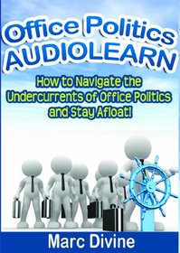 Office Politics AudioLearn - How to Navigate the Undercurrents of Office Politics and Stay Afloat! (Complete Unabridged Audiobook)