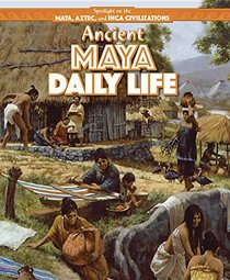 Ancient Maya Daily Life (Spotlight on the Maya, Aztec, and Inca Civilizations)