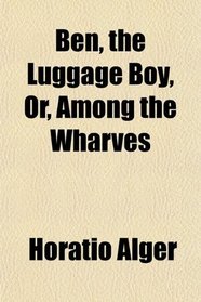 Ben, the Luggage Boy, Or, Among the Wharves