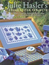 Julie Hasler's Cross Stitch Projects: 65 Quick & Easy Designs Perfect for Home, Children, and Special Occasions