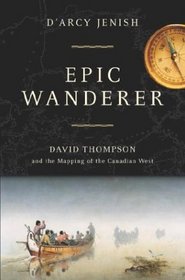 Epic Wanderer - David Thompson and the Mapping of the Canadian West
