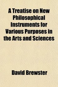 A Treatise on New Philosophical Instruments for Various Purposes in the Arts and Sciences