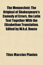 The Menaechmi; The Original of Shakespeare's Comedy of Errors. the Latin Text Together With the Elizabethan Translation. Edited by W.h.d. Rouse