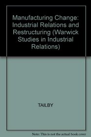 Manufacturing Change: Industrial Relations and Restructuring (Warwick Studies in Industrial Relations)