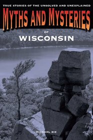 Myths and Mysteries of Wisconsin: True Stories of the Unsolved and Unexplained (Myths and Mysteries Series)