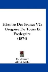 Histoire Des Francs V2: Gregoire De Tours Et Fredegaire (1874) (French Edition)