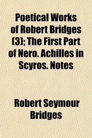 Poetical Works of Robert Bridges (3); The First Part of Nero. Achilles in Scyros. Notes