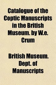 Catalogue of the Coptic Manuscripts in the British Museum. by W.e. Crum