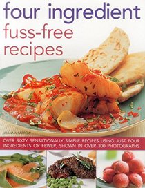 Four Ingredient Fuss-Free Recipes: Over Sixty Sensationally Simple Recipes Using Just Four Ingredients Or Fewer, Shown In Over 300 Photographs