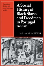 A Social History of Black Slaves and Freedmen in Portugal, 1441-1555 (Cambridge Iberian and Latin American Studies)