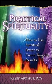 Practical Spirituality: How to Use Spiritual Power to Create Tangible Results