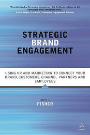 Strategic Brand Engagement: Using HR and Marketing to Connect Your Brand, Customers, Channel Partners and Employees