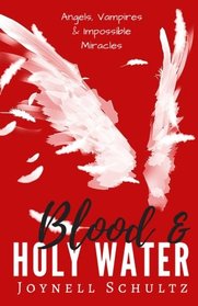 Blood & Holy Water: Angels, Vampires & Impossible Miracles
