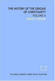 The history of the origins of Christianity: Volume 6