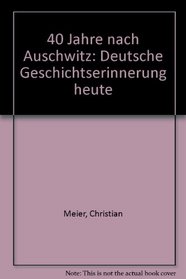 40 Jahre nach Auschwitz: Deutsche Geschichtserinnerung heute (German Edition)