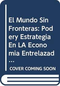 El Mundo Sin Fronteras: Podery Estrategia En LA Economia Entrelazada/the Borderless World (Spanish Edition)