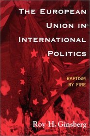 The European Union in International Politics: Baptism by Fire : Baptism by Fire (New International Relations of Europe)