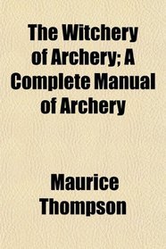 The Witchery of Archery; A Complete Manual of Archery