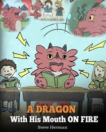 A Dragon With His Mouth On Fire: Teach Your Dragon To Not Interrupt. A Cute Children Story To Teach Kids Not To Interrupt or Talk Over People. (My Dragon Books) (Volume 10)