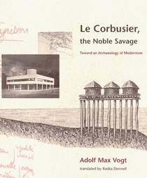 Le Corbusier, the Noble Savage: Toward an Archaeology of Modernism