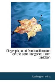 Biography amd Poetical Remains of the Late Margaret Miller Davidson