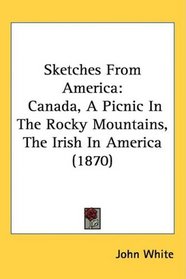 Sketches From America: Canada, A Picnic In The Rocky Mountains, The Irish In America (1870)