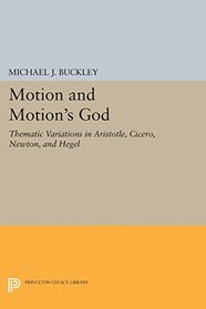 Motion and Motion's God: Thematic Variations in Aristotle, Cicero, Newton, and Hegel (Princeton Legacy Library)