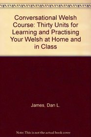 Conversational Welsh Course: Thirty Units for Learning and Practising Your Welsh at Home and in Class