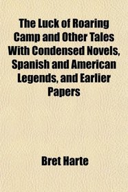 The Luck of Roaring Camp and Other Tales With Condensed Novels, Spanish and American Legends, and Earlier Papers