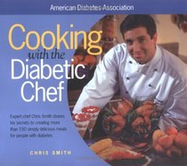 Cooking with the Diabetic Chef: Expert Chef Chris Smith Shares His Secrets to Creating More Than 150 Simply Delicious Meals for Peop