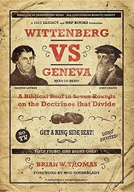 Wittenberg vs Geneva: A Biblical Bout in Seven Rounds on the Doctrines that Divide