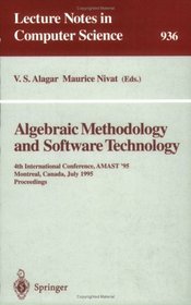 Algebraic Methodology and Software Technology: 4th International Conference, Amast '95, Montreal, Canada, July 3-7, 1995 : Proceedings (Lecture Notes in Computer Science)