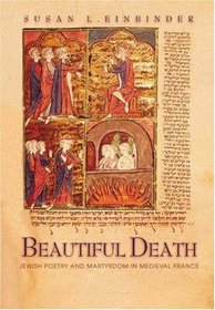 Beautiful Death : Jewish Poetry and Martyrdom in Medieval France (Jews, Christians, and Muslims from the Ancient to the Modern World)