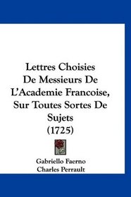 Lettres Choisies De Messieurs De L'Academie Francoise, Sur Toutes Sortes De Sujets (1725) (French Edition)