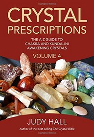 Crystal Prescriptions: The A-Z Guide To Chakra Balancing Crystals And Kundalini Activation Stones (Volume 4)
