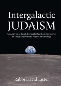 Intergalactic Judaism: An Analysis of Torah Concepts Based on Discoveries in Space Exploration, Physics and Biology