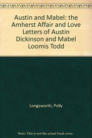 Austin and Mabel: the Amherst Affair and Love Letters of Austin Dickinson and Mabel Loomis Todd