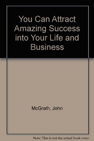 You Can Attract Amazing Success into Your Life and Business