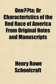 Oneta; Or Characteristics of the Red Race of America From Original Notes and Manuscripts
