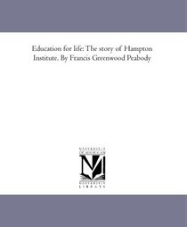 Education for life: The story of Hampton Institute. By Francis Greenwood Peabody