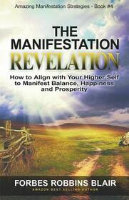 The Manifestation Revelation: How to Align with Your Higher Self to Manifest Balance, Happiness and Prosperity (Amazing Manifestation Strategies, Bk 4)